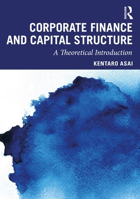 Corporate Finance and Capital Structure: A Theoretical Introduction by Asai, Kentaro