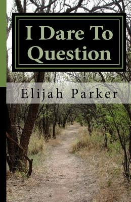 I Dare To Question: A religious book by Parker Sr, Elijah