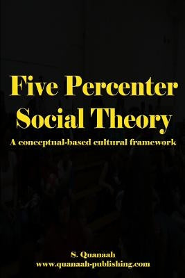 Five Percenter Social Theory: A conceptual-based cultural framework by Quanaah, S.