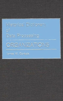 Historical Dictionary of Data Processing: Organizations by Cortada, James W.