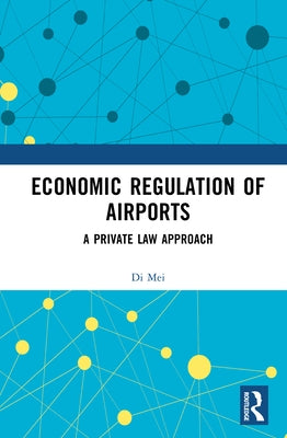 Economic Regulation of Airports: A Private Law Approach by Mei, Di