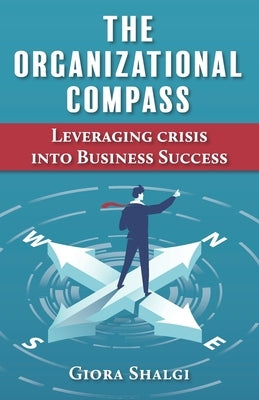The Organizational Compass: Leveraging crisis into Business Success by Shalgi, Giora