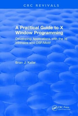 A Practical Guide To X Window Programming: Developing Applications with the XT Intrinsics and OSF/Motif by Keller, Brian J.