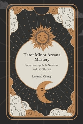 Tarot Minor Arcana Mastery: Connecting Symbols, Numbers, and Life Themes by Chong, Lorenzo