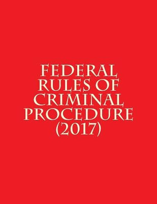 Federal Rules of Criminal Procedure (2017) by Federal Judicial Center