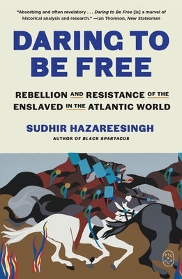 Daring to Be Free: Rebellion and Resistance of the Enslaved in the Atlantic World by Hazareesingh, Sudhir