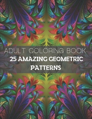 25 Amazing Geometric Patterns: An Adult Coloring Book with Fun, Easy, and Relaxing Coloring Pages (Part1) by Bay, Sali