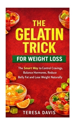 The Gelatin Trick for Weight Loss: The Smart Way to Control Cravings, Balance Hormones, Reduce Belly Fat and Lose Weight Naturally by Davis, Teresa