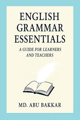English Grammar Essentials: A Guide for Learners and Teachers by Bakkar, MD Abu