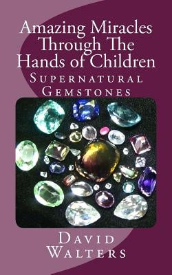 Amazing Miracles Through The Hands Of Children by Walters, David