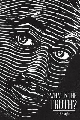 What Is the Truth? by Staples, E. B.