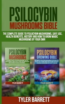 Psilocybin Mushrooms Bible: 2 Books in 1: The Complete Guide to Psilocybin, Safe Use, Health Benefits, History and How to Grow Magic Mushrooms on by Barrett, Tyler