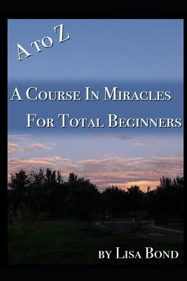A to Z, Course in Miracles for Total Beginners by Bond, Lisa