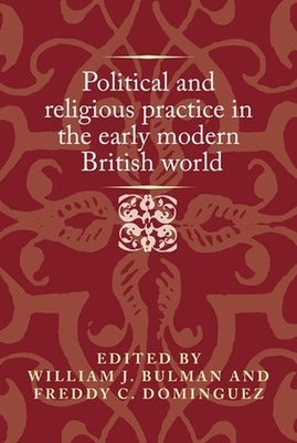 Political and Religious Practice in the Early Modern British World by Bulman, William J.