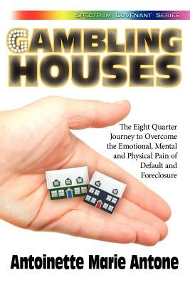 Gambling Houses: The Eight Quarter Journey to Overcome the Emotional, Mental and Physical Pain of Default and Foreclosure by Antone, Antoinette Marie