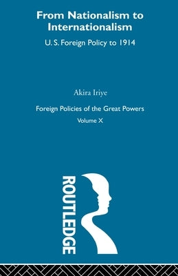 Nationalism to Internationalism: US Foreign Policy to 1914 by Iriye, Akira