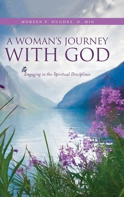 A Woman's Journey With God: Engaging in the Spiritual Disciplines by Hughes, Moreen P.