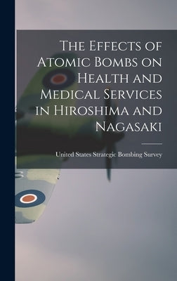 The Effects of Atomic Bombs on Health and Medical Services in Hiroshima and Nagasaki by United States Strategic Bombing Survey