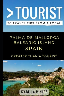 Greater Than a Tourist- Palma De Mallorca Balearic Island Spain: 50 Travel Tips from a Local by Tourist, Greater Than a.