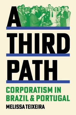 A Third Path: Corporatism in Brazil and Portugal by Teixeira, Melissa