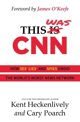 This Was CNN: How Sex, Lies, and Spies Undid the World's Worst News Network by Heckenlively, Kent