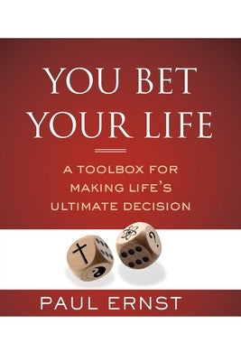 You Bet Your Life: A Toolbox for Making Life's Ultimate Decision by Ernst, Paul