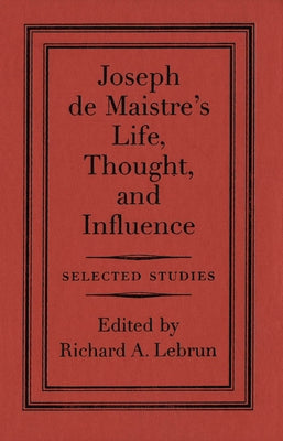 Joseph de Maistre's Life, Thought, and Influence: Selected Studies by Lebrun, Richard A.