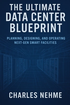 The Ultimate Data Center Blueprint: Planning, Designing, and Operating Next-Gen Smart Facilities by Nehme, Charles