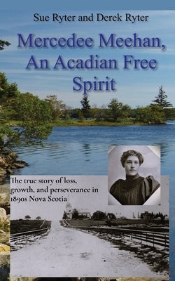 Mercedee Meehan, an Acadian Free Spirit: The true story of loss, growth, and perseverance in 1890s Nova Scotia by Ryter, Sue
