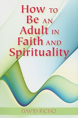 How to Be an Adult in Faith and Spirituality by Richo, David