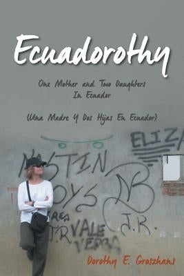Ecuadorothy: One Mother and Two Daughters in Ecuador by Groszhans, Dorothy E.