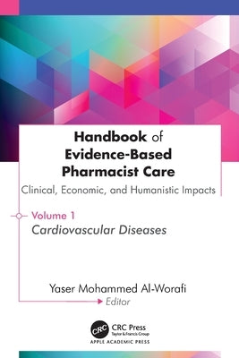 Handbook of Evidence-Based Pharmacist Care: Clinical, Economic, and Humanistic Impacts: Volume 1: Cardiovascular Diseases by Al-Worafi, Yaser Mohammed