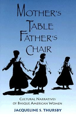 Mother's Table, Father's Chair: Cultural Narratives of Basque American Women by Thursby, Jacqueline