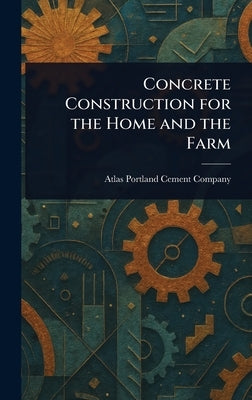 Concrete Construction for the Home and the Farm by Company, Atlas Portland Cement