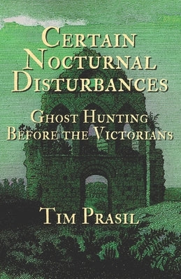 Certain Nocturnal Disturbances: Ghost Hunting Before the Victorians by Prasil, Tim