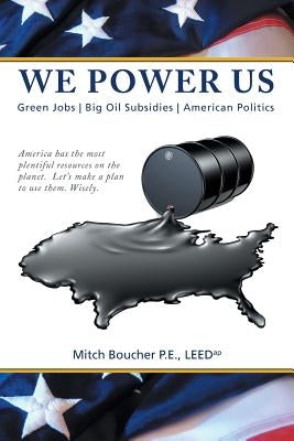 We Power Us: Green Jobs, Big Oil Subsidies, American Politics by Boucher P. E. Leedap, Mitch