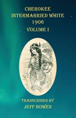 Cherokee Intermarried White 1906 Volume I by Bowen, Jeff