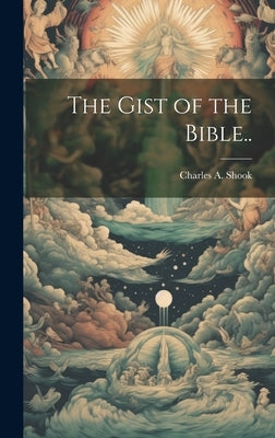 The Gist of the Bible.. by Shook, Charles A.