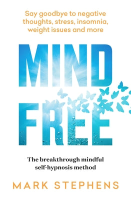 Mind Free: Say Goodbye to Negative Thoughts, Stress, Insomnia, Weight Issues and More by Stephens, Mark