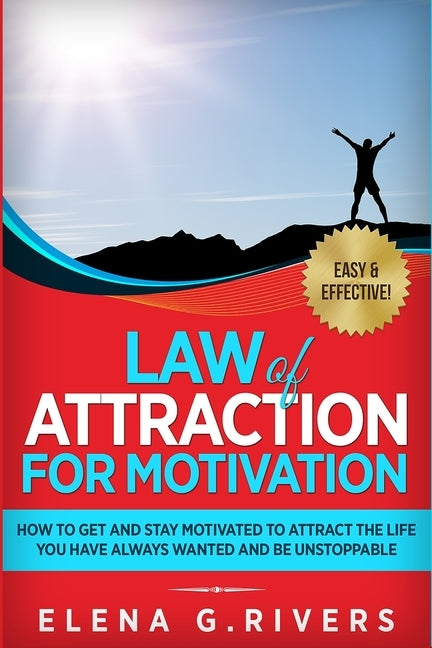 Law of Attraction for Motivation: How to Get and Stay Motivated to Attract the Life You Have Always Wanted and Be Unstoppable by G. Rivers, Elena