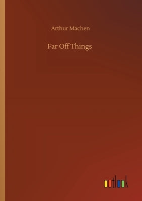 Far Off Things by Machen, Arthur