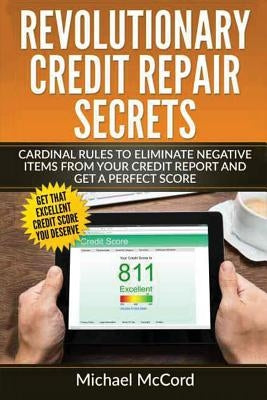 Revolutionary Credit Repair Secrets: Cardinal Rules to Eliminate Negative Items from Your Credit Report and Get a Perfect Score by McCord, Michael