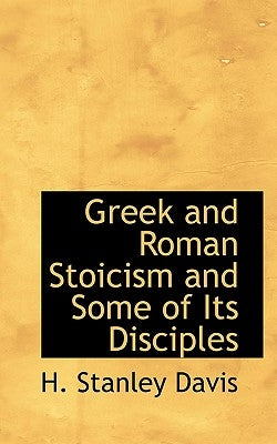 Greek and Roman Stoicism and Some of Its Disciples by Davis, H. Stanley