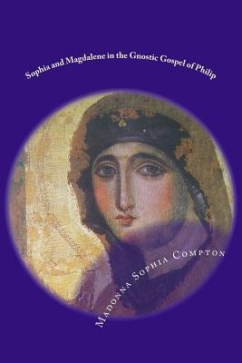 Sophia and Magdalene in the Gnostic Gospel of Philip by Compton, M. Sophia
