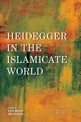 Heidegger in the Islamicate World by Moser, Kata