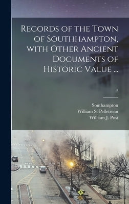 Records of the Town of Southhampton, With Other Ancient Documents of Historic Value ...; 2 by Southampton (Long Island, N. y. ).