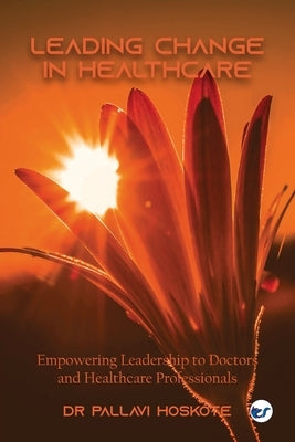 Leading Change in Healthcare: Leadership to Doctors and Healthcare Professionals by Hoskote, Pallavi