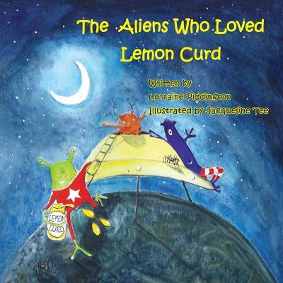 The Aliens Who Loved Lemon Curd by Piddington, Lorraine