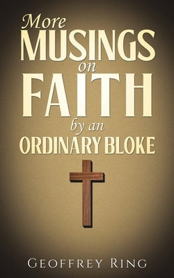 More Musings on Faith by an Ordinary Bloke by Ring, Geoffrey