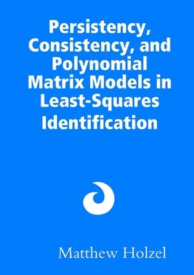 Persistency, Consistency, and Polynomial Matrix Models in Least-Squares Identification by Holzel, Matthew